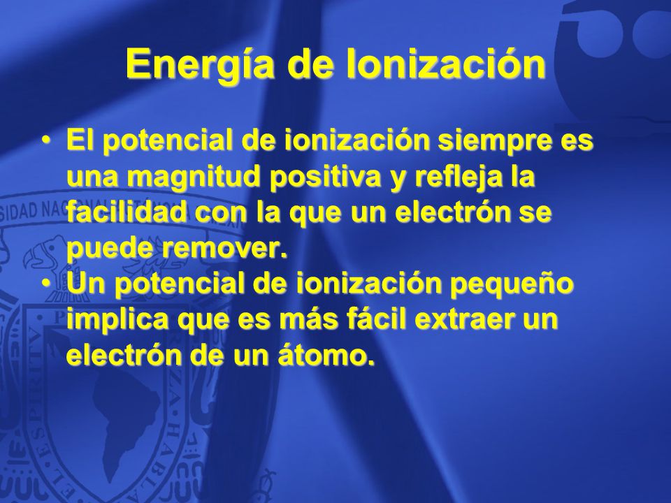Energía de Ionización El potencial de ionización siempre es una magnitud positiva y refleja la facilidad con la que un electrón se puede remover.