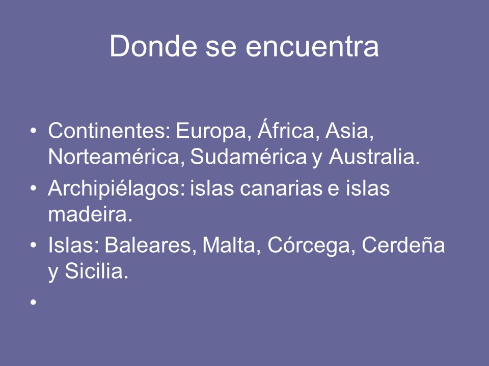 Donde se encuentra Continentes: Europa, África, Asia, Norteamérica, Sudamérica y Australia. Archipiélagos: islas canarias e islas madeira.