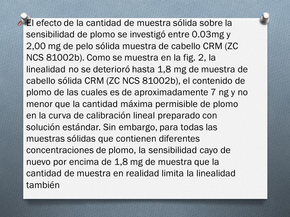 El efecto de la cantidad de muestra sólida sobre la sensibilidad de plomo se investigó entre 0.03mg y 2,00 mg de pelo sólida muestra de cabello CRM (ZC NCS 81002b).