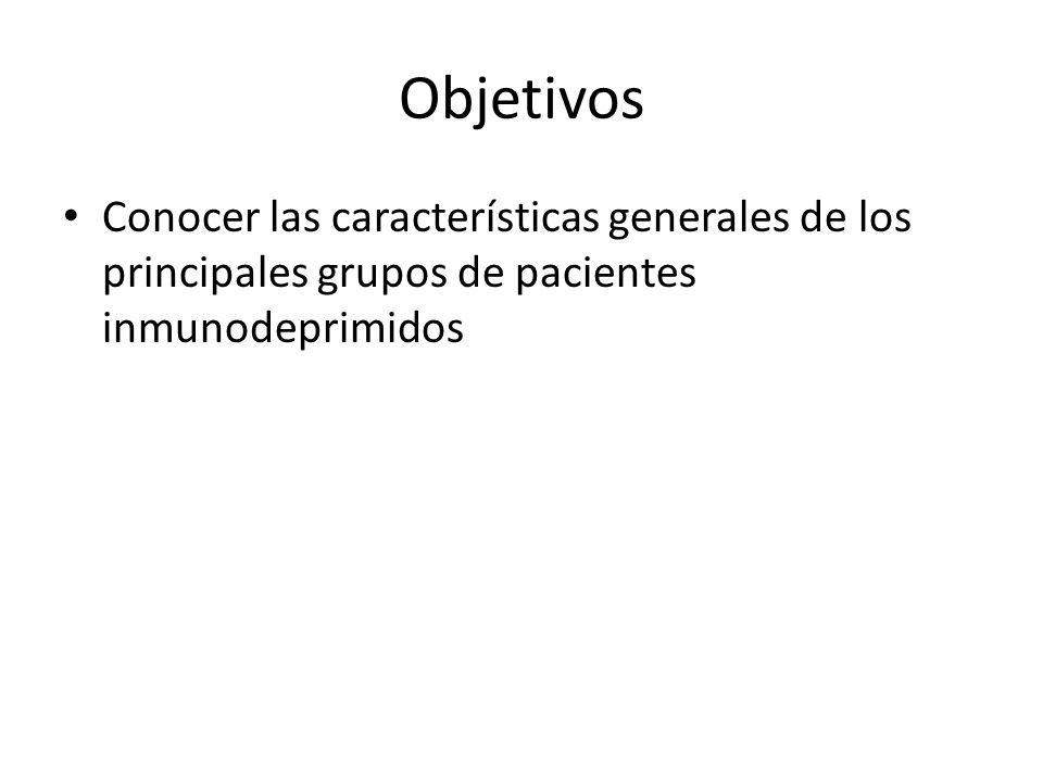 Objetivos Conocer las características generales de los principales grupos de pacientes inmunodeprimidos.