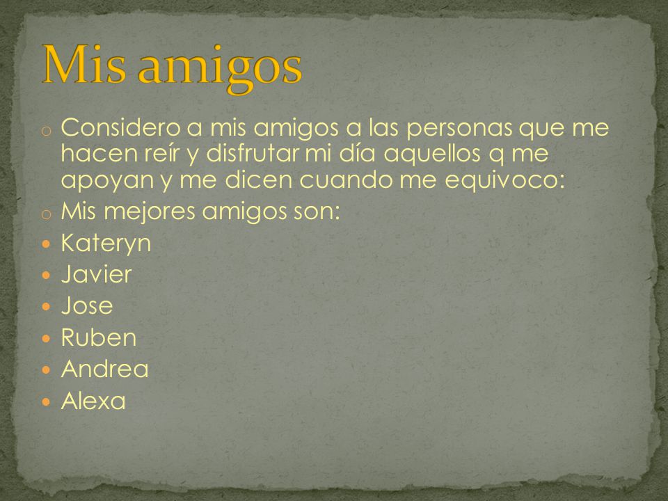 Mis amigos Considero a mis amigos a las personas que me hacen reír y disfrutar mi día aquellos q me apoyan y me dicen cuando me equivoco: