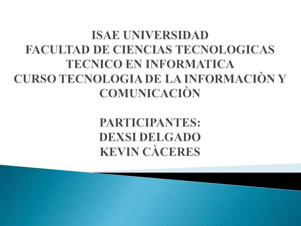 ISAE UNIVERSIDAD FACULTAD DE CIENCIAS TECNOLOGICAS TECNICO EN INFORMATICA CURSO TECNOLOGIA DE LA INFORMACIÒN Y COMUNICACIÒN PARTICIPANTES: DEXSI DELGADO KEVIN CÀCERES