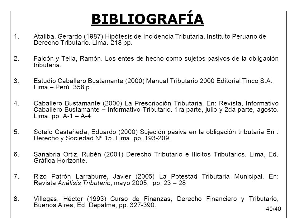 BIBLIOGRAFÍA Ataliba, Gerardo (1987) Hipótesis de Incidencia Tributaria. Instituto Peruano de Derecho Tributario. Lima. 218 pp.