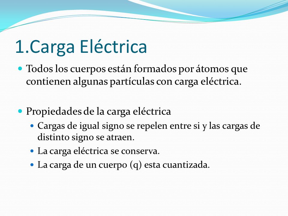 1.Carga Eléctrica Todos los cuerpos están formados por átomos que contienen algunas partículas con carga eléctrica.