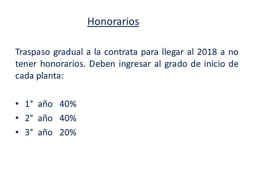 Honorarios Traspaso gradual a la contrata para llegar al 2018 a no tener honorarios. Deben ingresar al grado de inicio de cada planta: