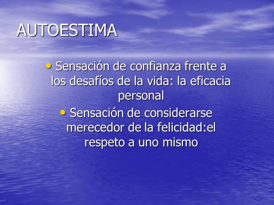 AUTOESTIMA Sensación de confianza frente a los desafíos de la vida: la eficacia personal.