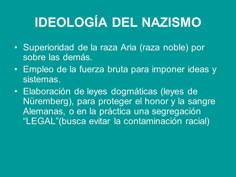 IDEOLOGÍA DEL NAZISMO Superioridad de la raza Aria (raza noble) por sobre las demás. Empleo de la fuerza bruta para imponer ideas y sistemas.
