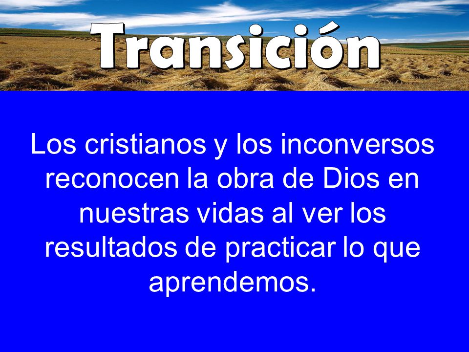 Transición Los cristianos y los inconversos reconocen la obra de Dios en nuestras vidas al ver los resultados de practicar lo que aprendemos.