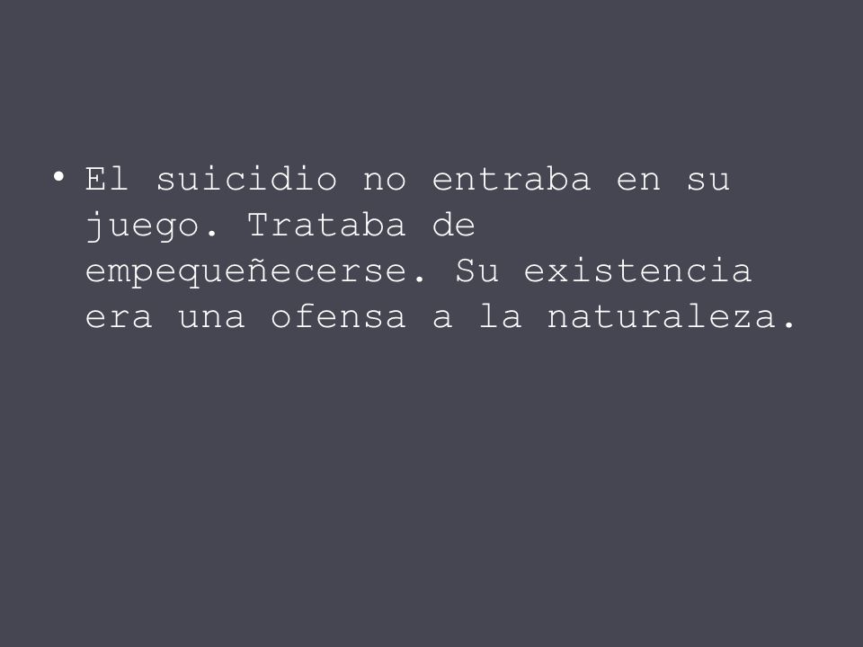 El suicidio no entraba en su juego. Trataba de empequeñecerse