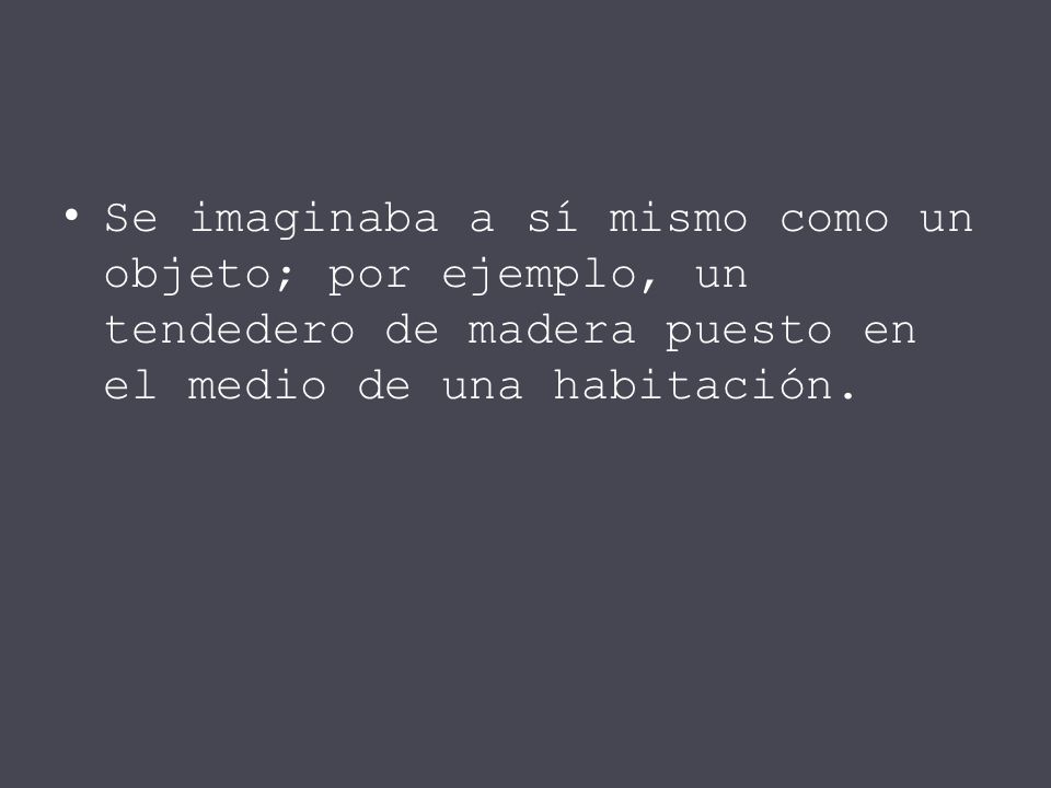 Se imaginaba a sí mismo como un objeto; por ejemplo, un tendedero de madera puesto en el medio de una habitación.