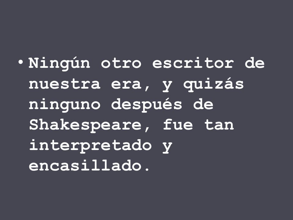 Ningún otro escritor de nuestra era, y quizás ninguno después de Shakespeare, fue tan interpretado y encasillado.