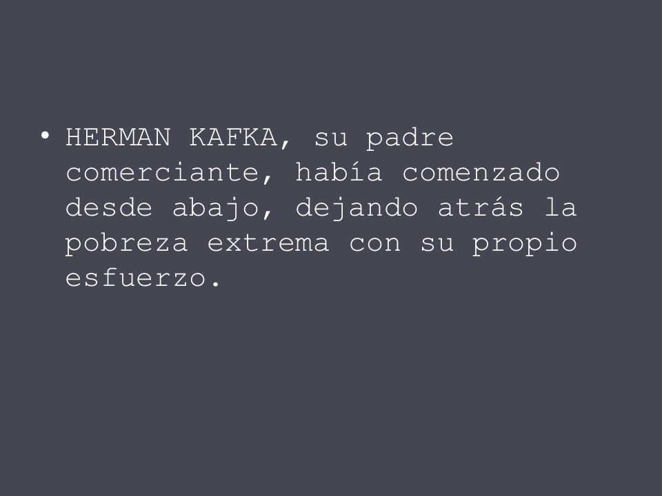 HERMAN KAFKA, su padre comerciante, había comenzado desde abajo, dejando atrás la pobreza extrema con su propio esfuerzo.