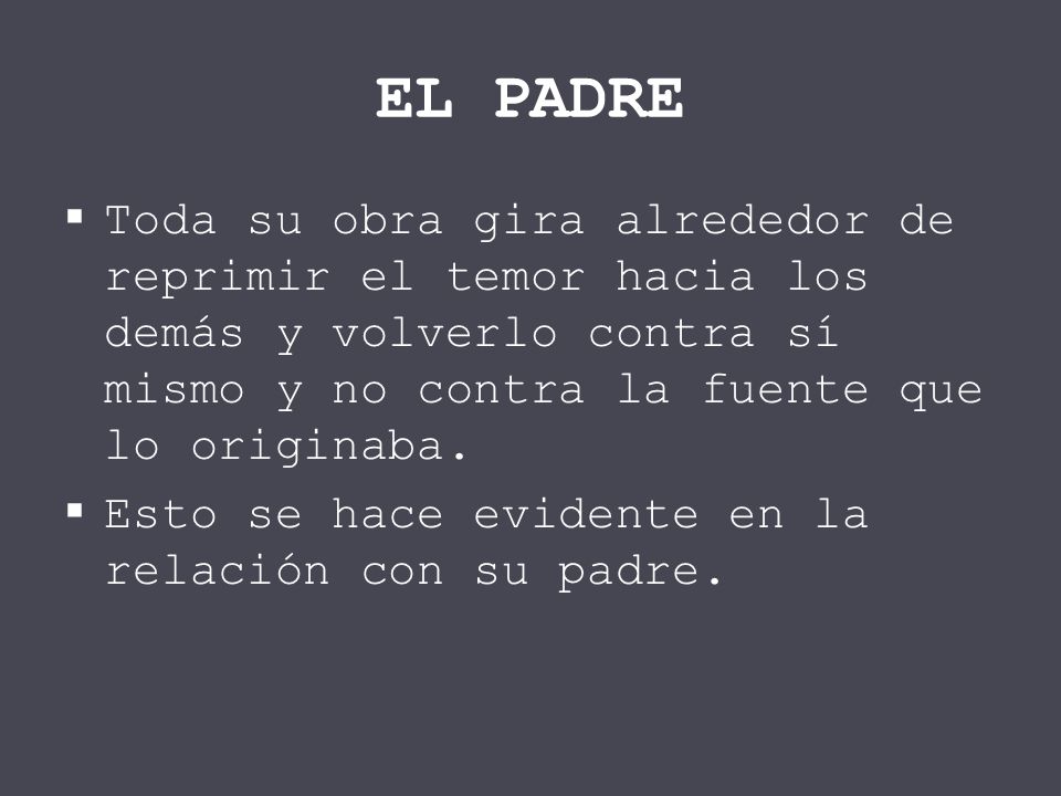 EL PADRE Toda su obra gira alrededor de reprimir el temor hacia los demás y volverlo contra sí mismo y no contra la fuente que lo originaba.