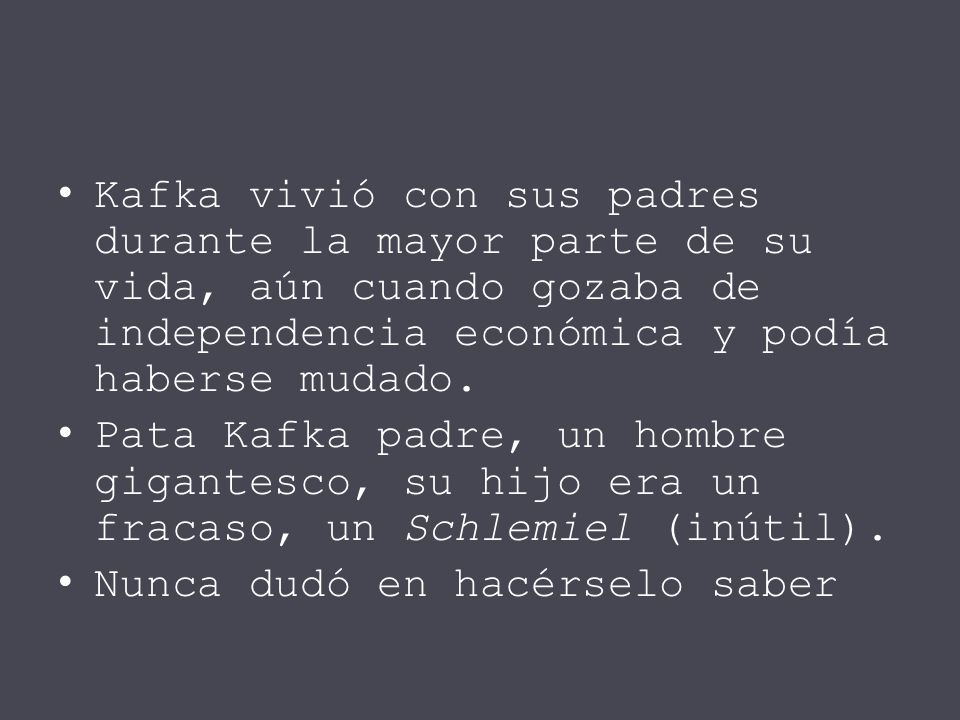 Kafka vivió con sus padres durante la mayor parte de su vida, aún cuando gozaba de independencia económica y podía haberse mudado.