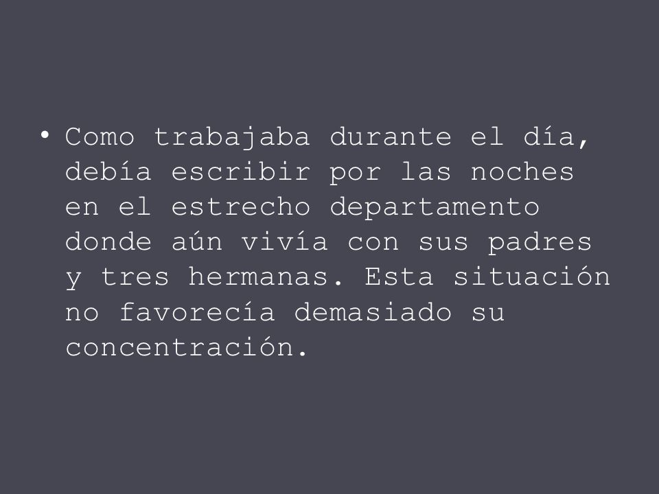 Como trabajaba durante el día, debía escribir por las noches en el estrecho departamento donde aún vivía con sus padres y tres hermanas.