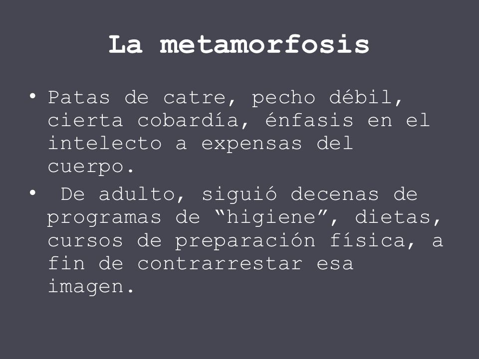 La metamorfosis Patas de catre, pecho débil, cierta cobardía, énfasis en el intelecto a expensas del cuerpo.
