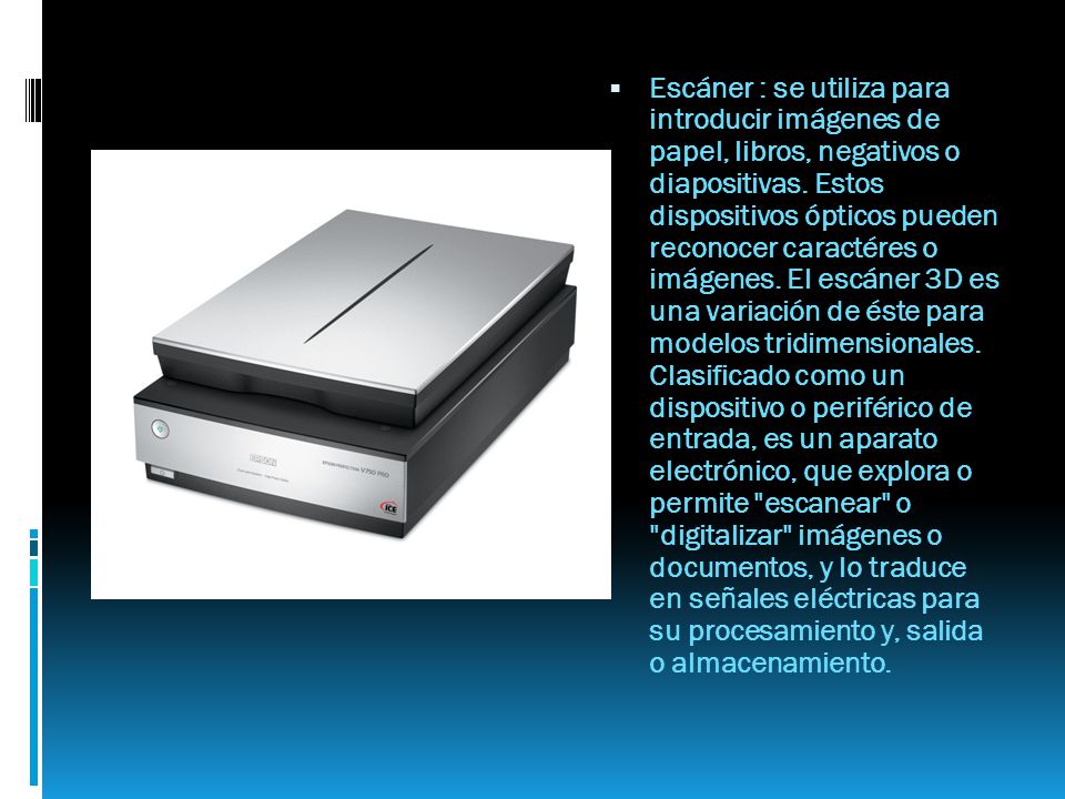 Escáner : se utiliza para introducir imágenes de papel, libros, negativos o diapositivas.