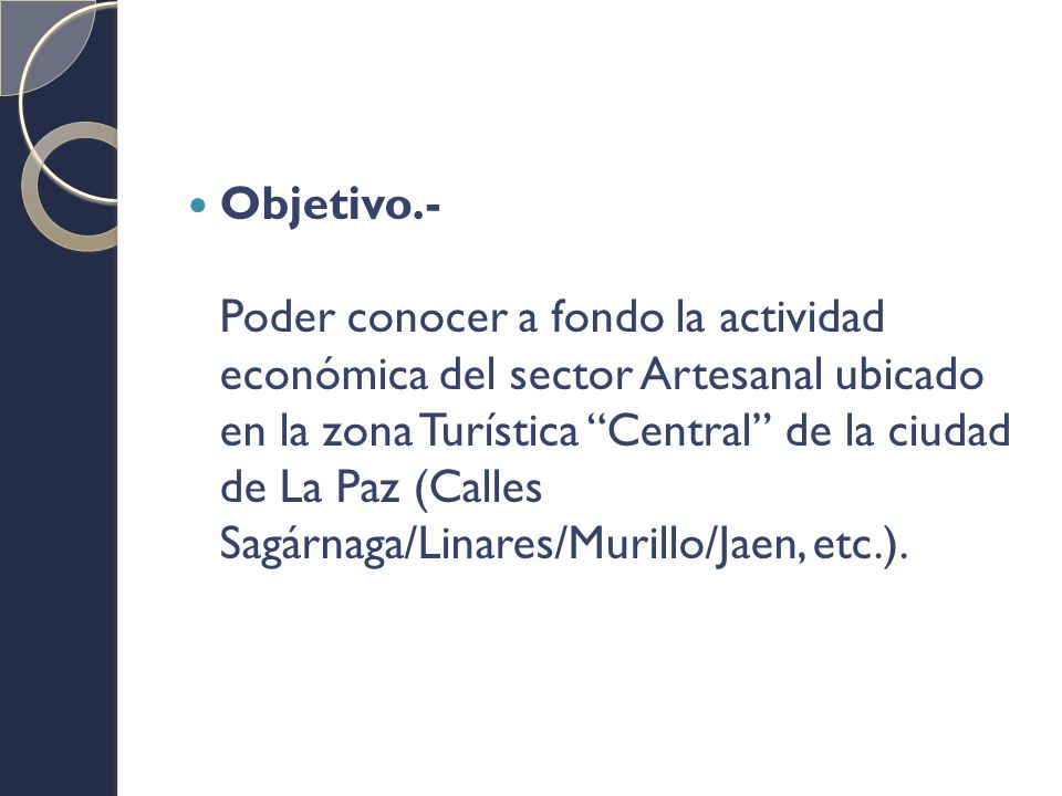 Objetivo.- Poder conocer a fondo la actividad económica del sector Artesanal ubicado en la zona Turística Central de la ciudad de La Paz (Calles Sagárnaga/Linares/Murillo/Jaen, etc.).