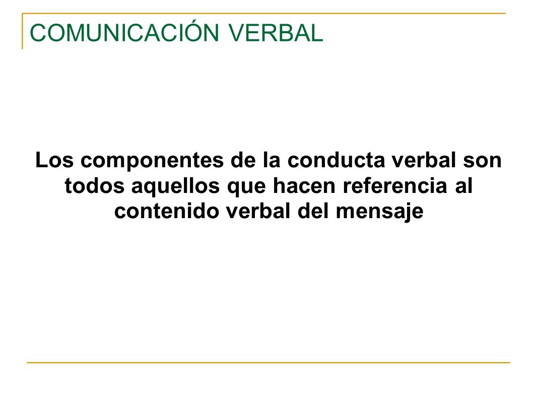 COMUNICACIÓN VERBAL Los componentes de la conducta verbal son todos aquellos que hacen referencia al contenido verbal del mensaje.