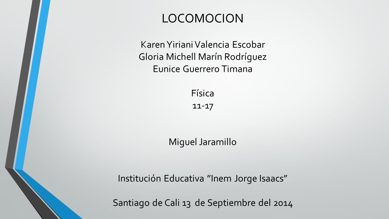 LOCOMOCION Karen Yiriani Valencia Escobar Gloria Michell Marín Rodríguez Eunice Guerrero Timana Física Miguel Jaramillo Institución Educativa Inem Jorge Isaacs Santiago de Cali 13 de Septiembre del 2014