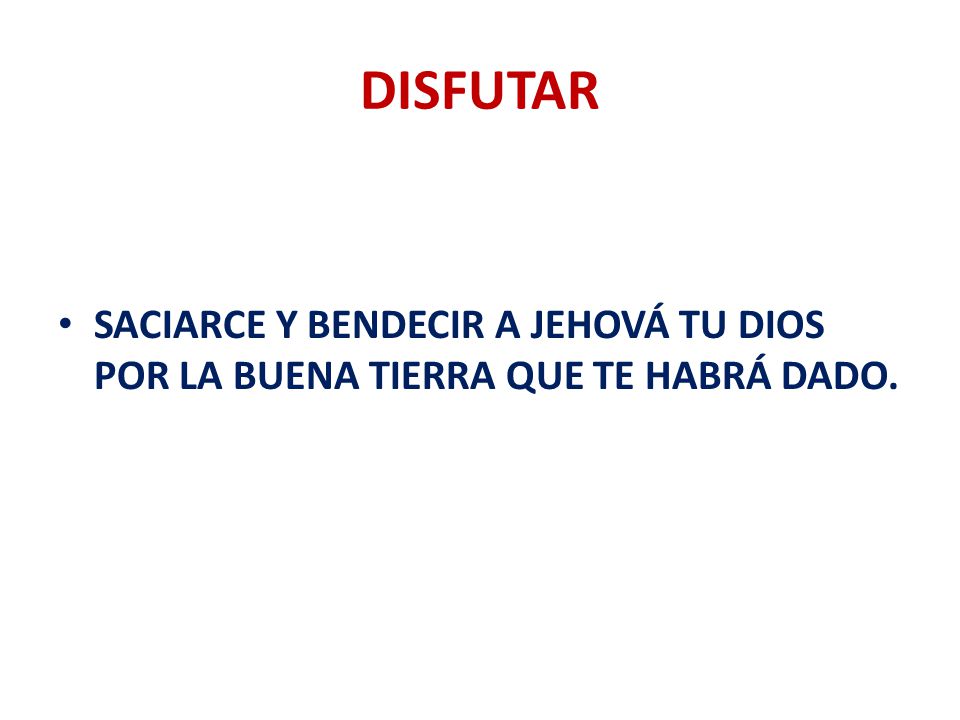 DISFUTAR SACIARCE Y BENDECIR A JEHOVÁ TU DIOS POR LA BUENA TIERRA QUE TE HABRÁ DADO.