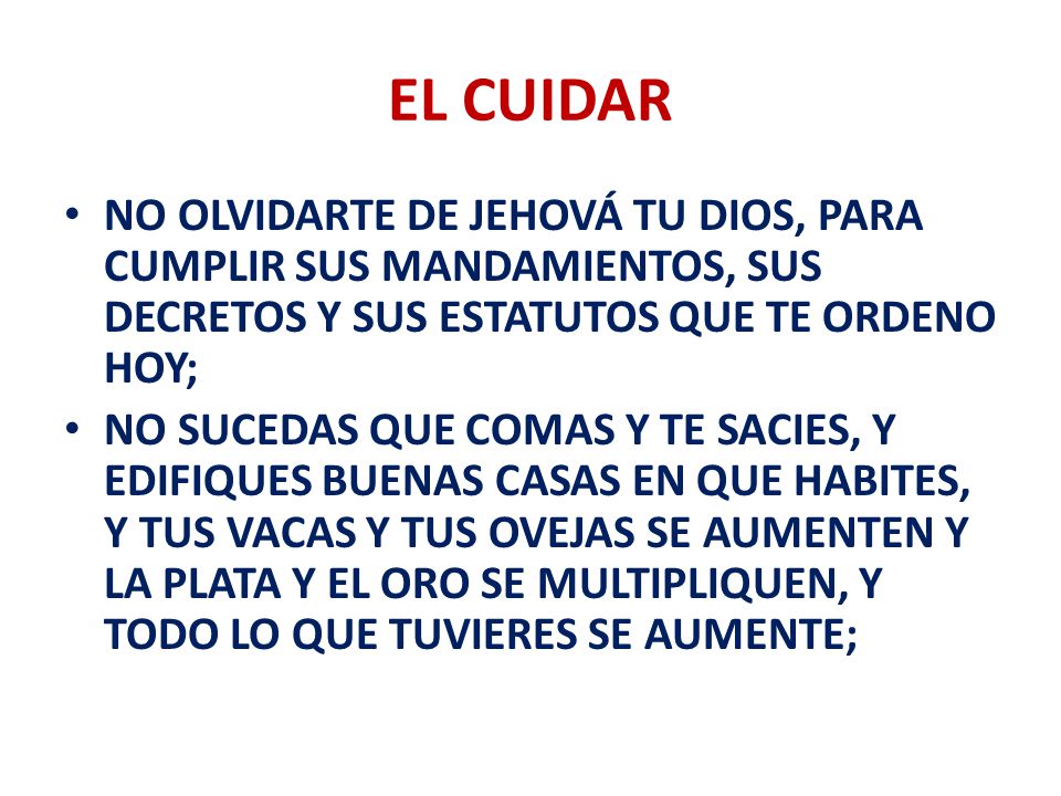EL CUIDAR NO OLVIDARTE DE JEHOVÁ TU DIOS, PARA CUMPLIR SUS MANDAMIENTOS, SUS DECRETOS Y SUS ESTATUTOS QUE TE ORDENO HOY;