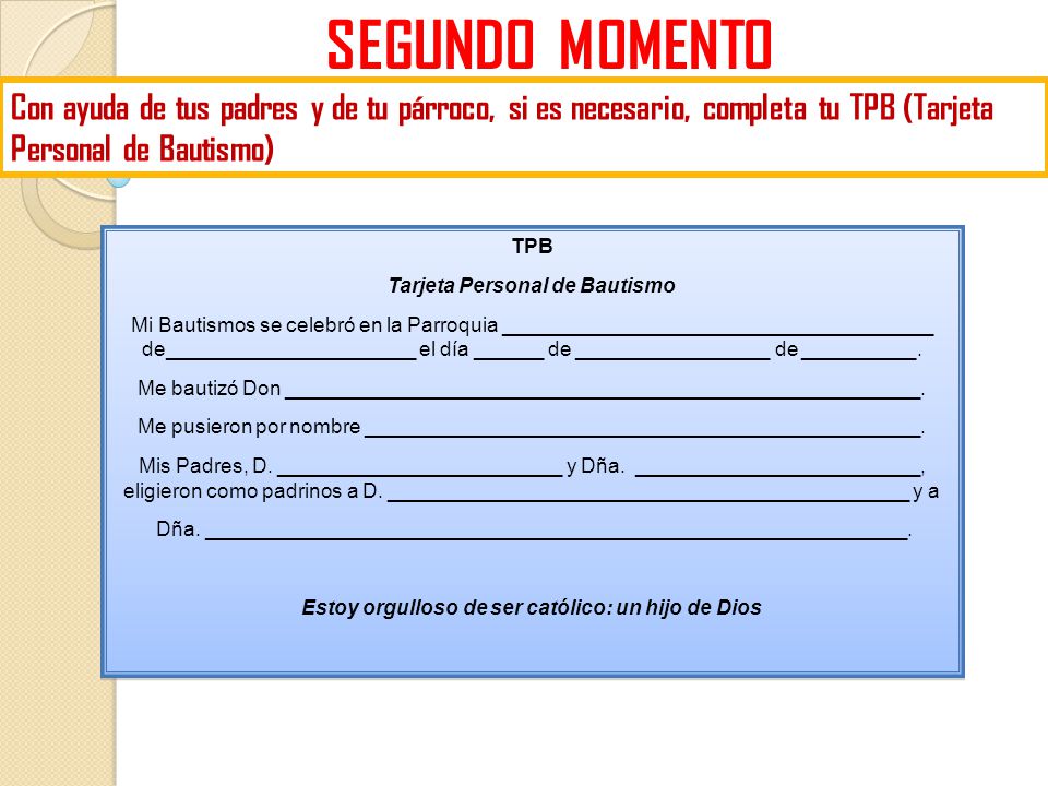 SEGUNDO MOMENTO Con ayuda de tus padres y de tu párroco, si es necesario, completa tu TPB (Tarjeta Personal de Bautismo)