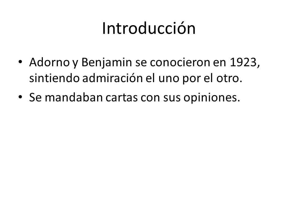 Introducción Adorno y Benjamin se conocieron en 1923, sintiendo admiración el uno por el otro.