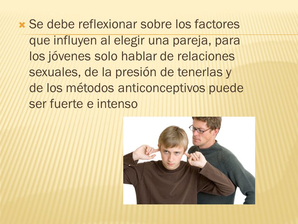Se debe reflexionar sobre los factores que influyen al elegir una pareja, para los jóvenes solo hablar de relaciones sexuales, de la presión de tenerlas y de los métodos anticonceptivos puede ser fuerte e intenso