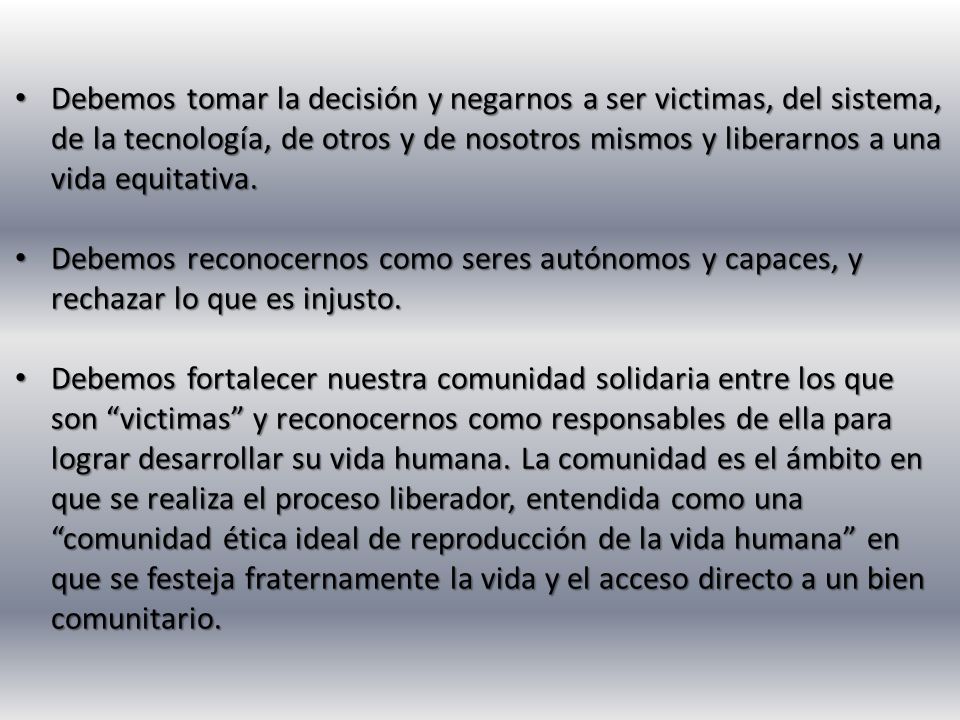 Debemos tomar la decisión y negarnos a ser victimas, del sistema, de la tecnología, de otros y de nosotros mismos y liberarnos a una vida equitativa.