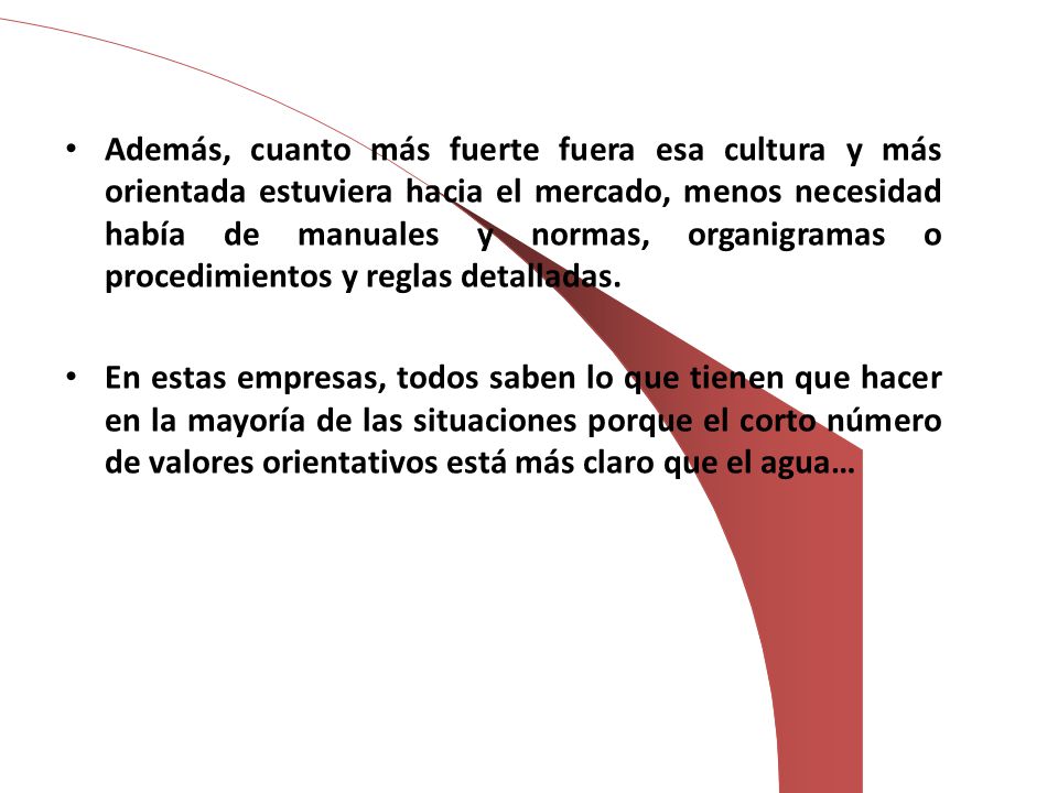 Además, cuanto más fuerte fuera esa cultura y más orientada estuviera hacia el mercado, menos necesidad había de manuales y normas, organigramas o procedimientos y reglas detalladas.