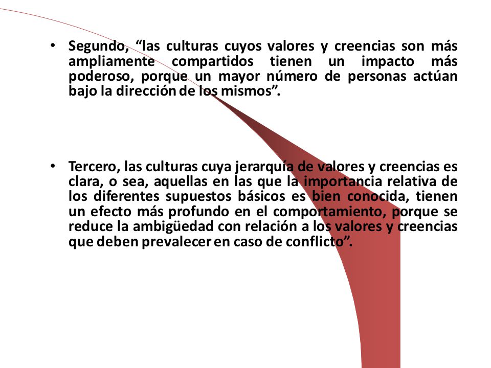 Segundo, las culturas cuyos valores y creencias son más ampliamente compartidos tienen un impacto más poderoso, porque un mayor número de personas actúan bajo la dirección de los mismos .