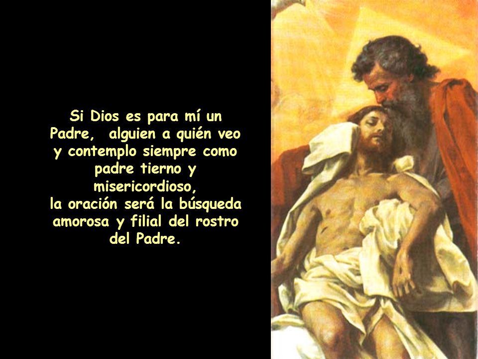 la oración será la búsqueda amorosa y filial del rostro del Padre.