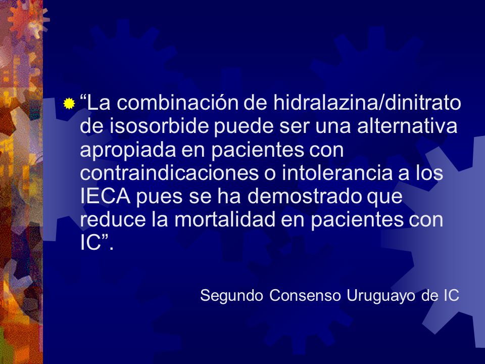 La combinación de hidralazina/dinitrato de isosorbide puede ser una alternativa apropiada en pacientes con contraindicaciones o intolerancia a los IECA pues se ha demostrado que reduce la mortalidad en pacientes con IC .