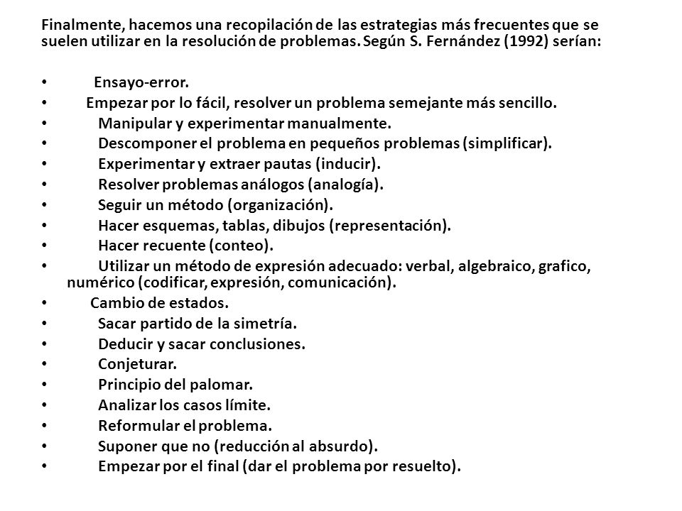 Finalmente, hacemos una recopilación de las estrategias más frecuentes que se suelen utilizar en la resolución de problemas. Según S. Fernández (1992) serían:
