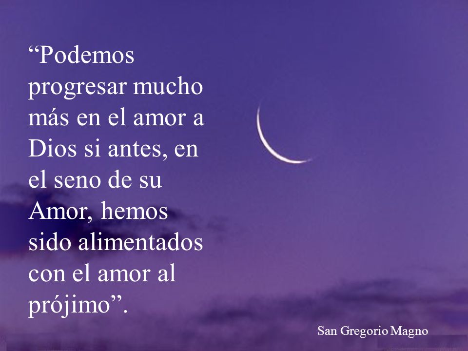 Podemos progresar mucho más en el amor a Dios si antes, en el seno de su Amor, hemos sido alimentados con el amor al prójimo .