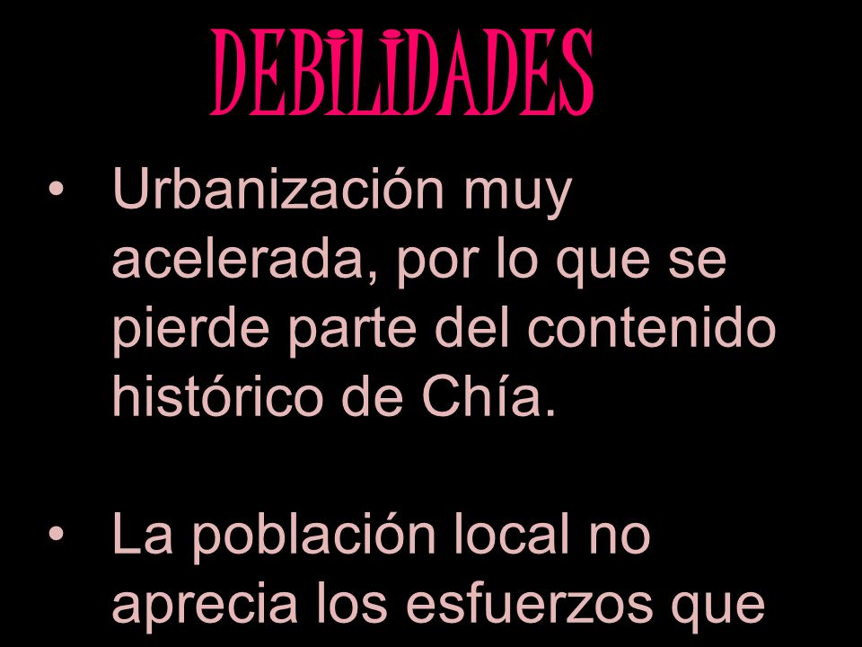 DEBILIDADES Urbanización muy acelerada, por lo que se pierde parte del contenido histórico de Chía.