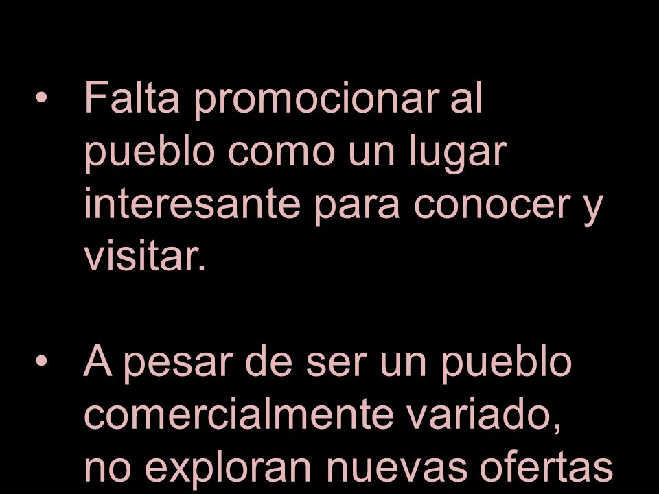 Falta promocionar al pueblo como un lugar interesante para conocer y visitar.
