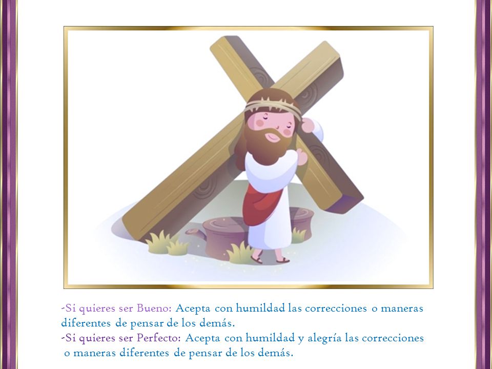 Si quieres ser Bueno: Acepta con humildad las correcciones o maneras diferentes de pensar de los demás.