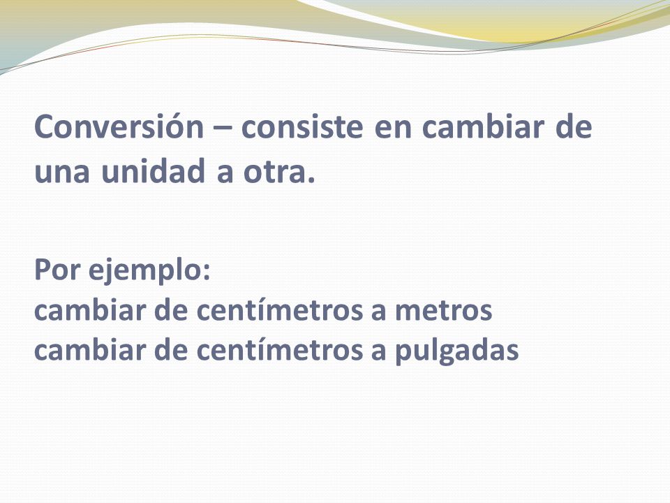 Conversión – consiste en cambiar de una unidad a otra