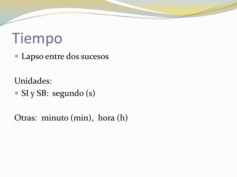 Tiempo Lapso entre dos sucesos Unidades: SI y SB: segundo (s)