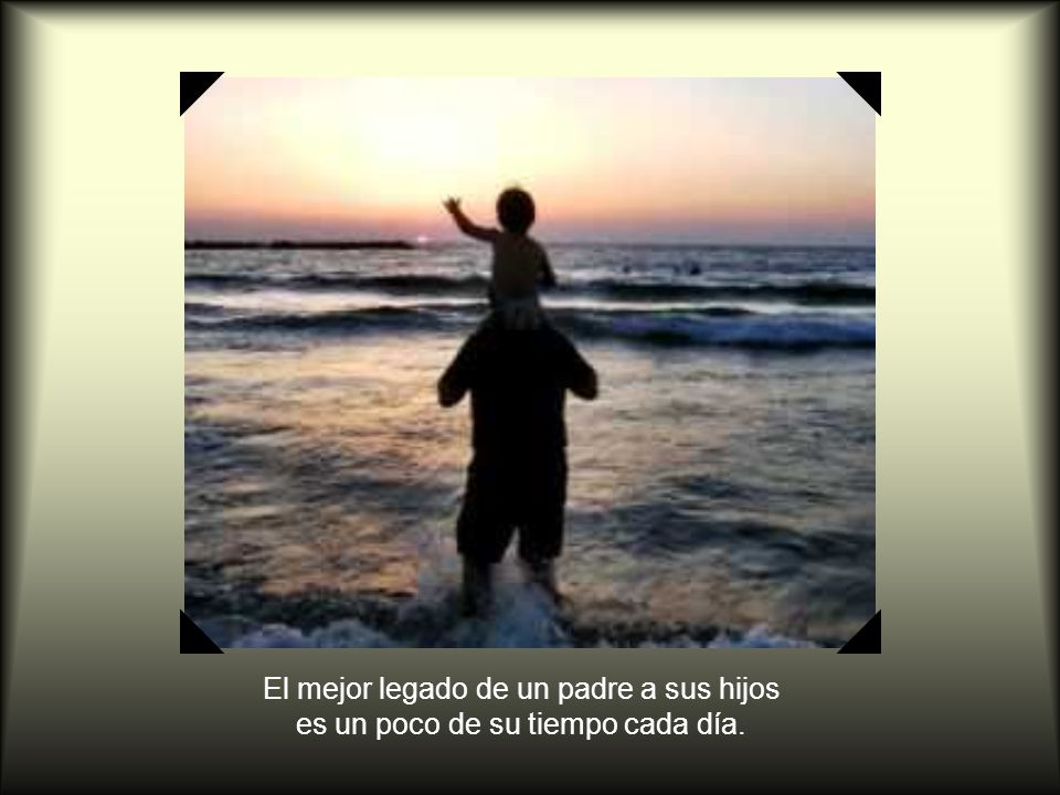 El mejor legado de un padre a sus hijos es un poco de su tiempo cada día.