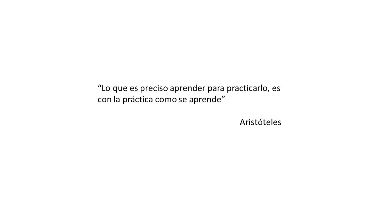 Lo que es preciso aprender para practicarlo, es con la práctica como se aprende Aristóteles