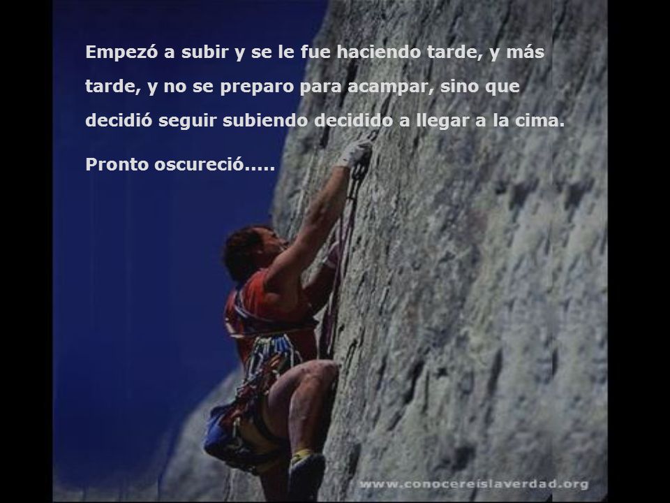 Empezó a subir y se le fue haciendo tarde, y más tarde, y no se preparo para acampar, sino que decidió seguir subiendo decidido a llegar a la cima.
