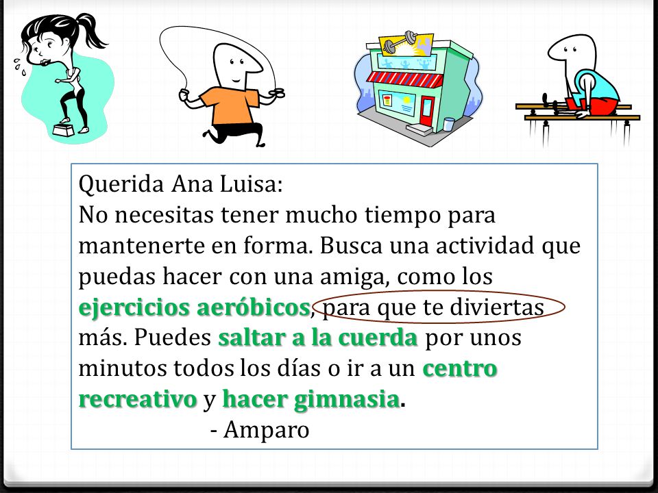 Querida Ana Luisa: No necesitas tener mucho tiempo para mantenerte en forma. Busca una actividad que puedas hacer con una amiga, como los.