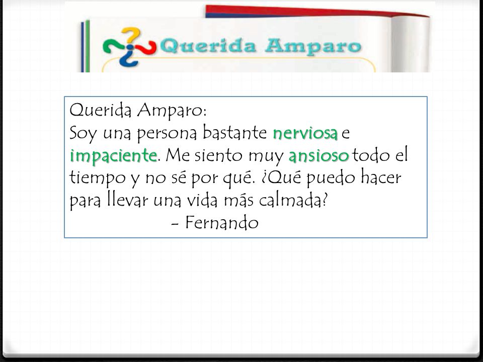 Querida Amparo: Soy una persona bastante nerviosa e impaciente. Me siento muy ansioso todo el tiempo y no sé por qué. ¿Qué puedo hacer.