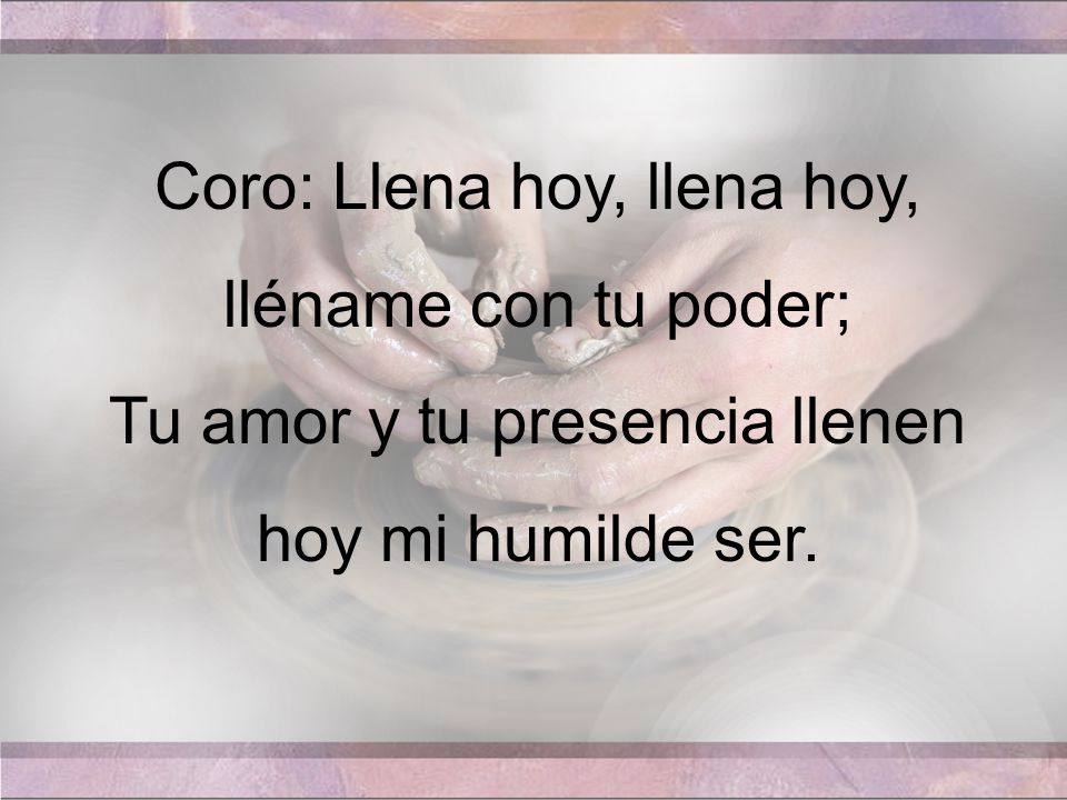 Coro: Llena hoy, llena hoy, lléname con tu poder;