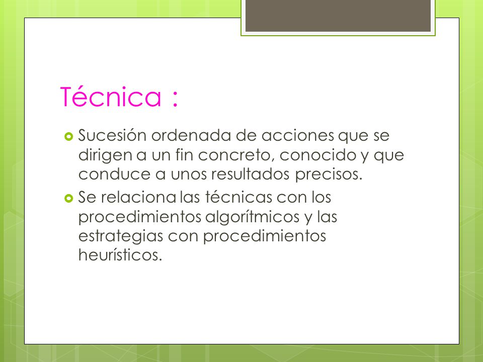Técnica : Sucesión ordenada de acciones que se dirigen a un fin concreto, conocido y que conduce a unos resultados precisos.