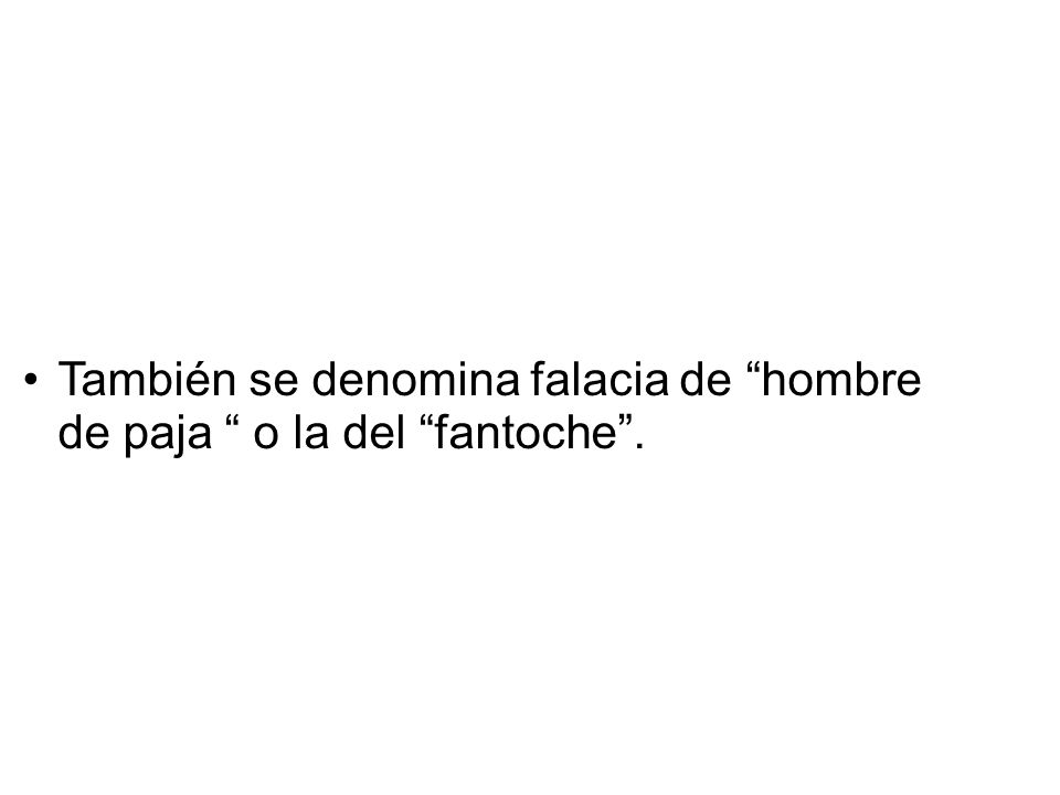 También se denomina falacia de hombre de paja o la del fantoche .