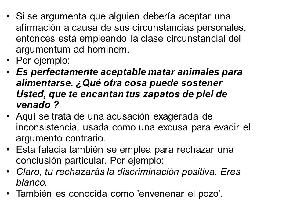 Si se argumenta que alguien debería aceptar una afirmación a causa de sus circunstancias personales, entonces está empleando la clase circunstancial del argumentum ad hominem.